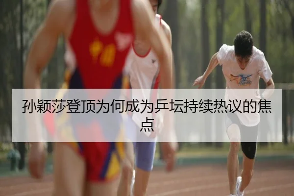 孙颖莎登顶为何成为乒坛持续热议的焦点